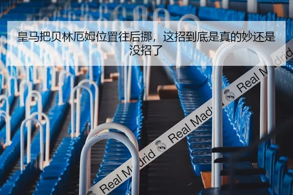 皇马把贝林厄姆位置往后挪，这招到底是真的妙还是没招了