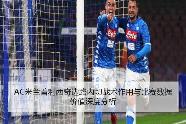 AC米兰普利西奇边路内切战术作用与比赛数据价值深度分析