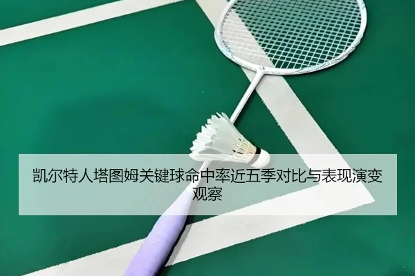 凯尔特人塔图姆关键球命中率近五季对比与表现演变观察