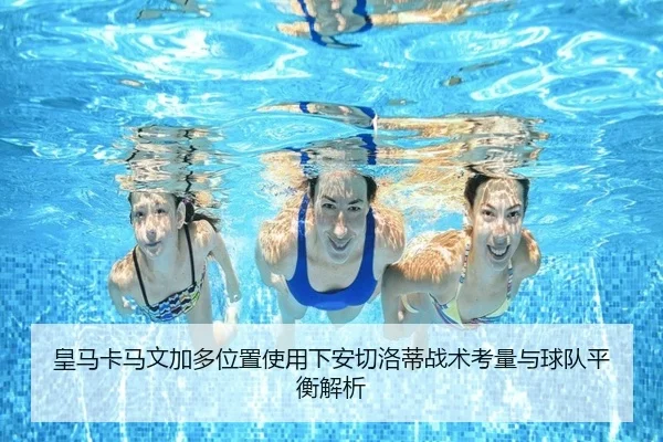 皇马卡马文加多位置使用下安切洛蒂战术考量与球队平衡解析
