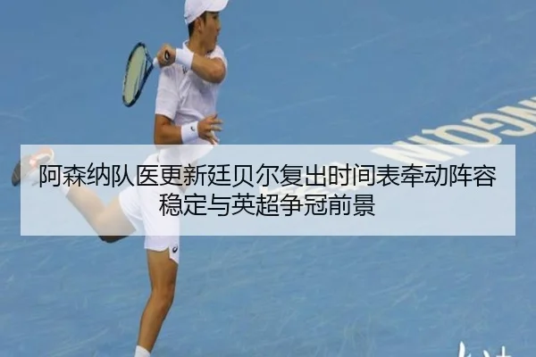 阿森纳队医更新廷贝尔复出时间表牵动阵容稳定与英超争冠前景