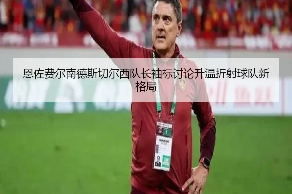恩佐费尔南德斯切尔西队长袖标讨论升温折射球队新格局