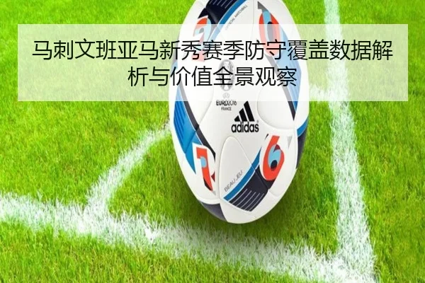 马刺文班亚马新秀赛季防守覆盖数据解析与价值全景观察
