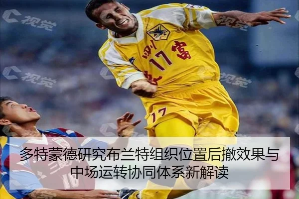 多特蒙德研究布兰特组织位置后撤效果与中场运转协同体系新解读