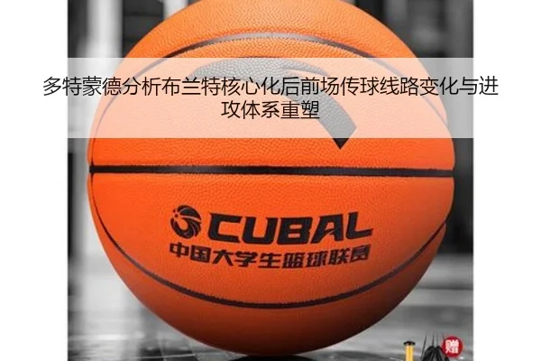 多特蒙德分析布兰特核心化后前场传球线路变化与进攻体系重塑
